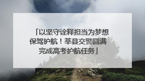 以坚守诠释担当为梦想保驾护航！莘县交警圆满完成高考护航任务