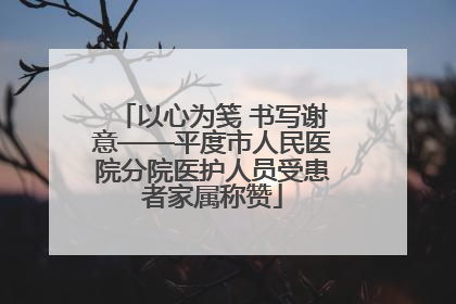 以心为笺 书写谢意——平度市人民医院分院医护人员受患者家属称赞