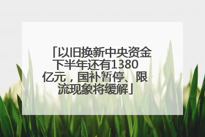 以旧换新中央资金下半年还有1380亿元，国补暂停、限流现象将缓解