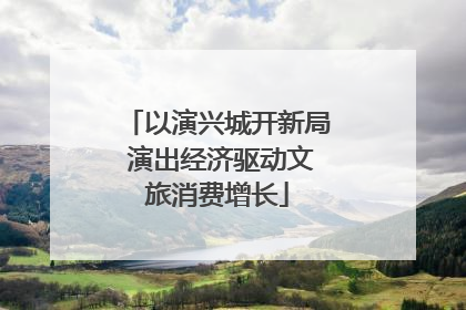 以演兴城开新局 演出经济驱动文旅消费增长