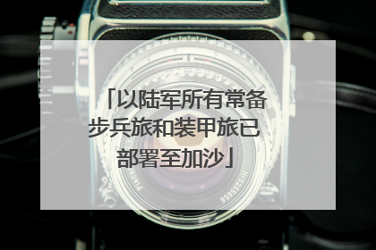 以陆军所有常备步兵旅和装甲旅已部署至加沙
