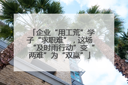 企业“用工荒”学子“求职难”，这场“及时雨行动”变“两难”为“双赢”