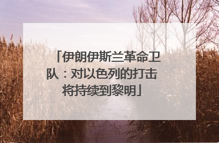 伊朗伊斯兰革命卫队：对以色列的打击将持续到黎明