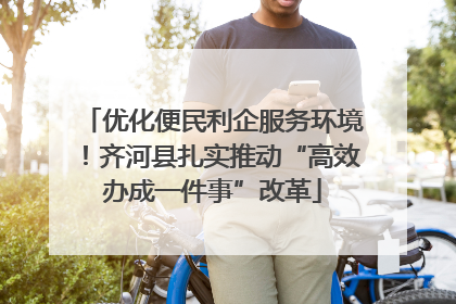 优化便民利企服务环境！齐河县扎实推动“高效办成一件事”改革