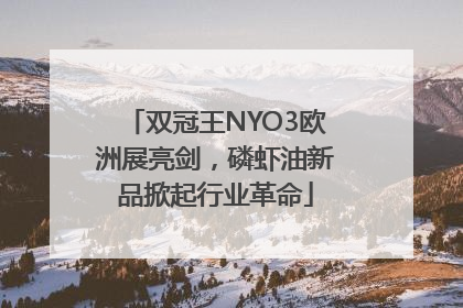 双冠王NYO3欧洲展亮剑，磷虾油新品掀起行业革命