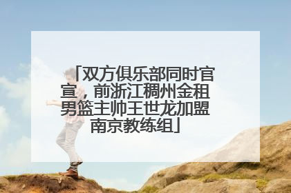 双方俱乐部同时官宣，前浙江稠州金租男篮主帅王世龙加盟南京教练组