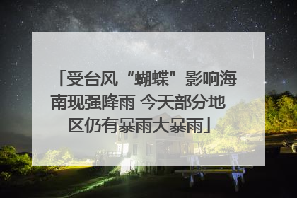 受台风“蝴蝶”影响海南现强降雨 今天部分地区仍有暴雨大暴雨