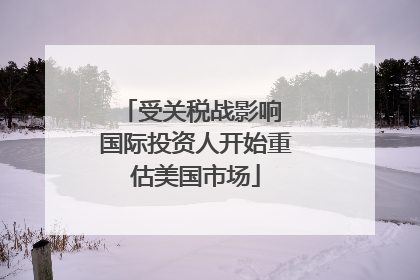 受关税战影响 国际投资人开始重估美国市场