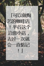 可以做陶艺的咖啡店！平谷这个治愈小店，去过一次就会一直惦记！