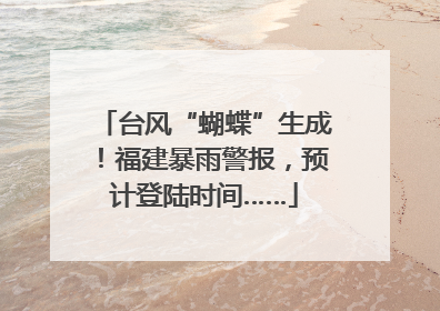 台风“蝴蝶”生成！福建暴雨警报，预计登陆时间……