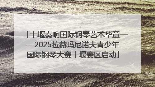 十堰奏响国际钢琴艺术华章——2025拉赫玛尼诺夫青少年国际钢琴大赛十堰赛区启动