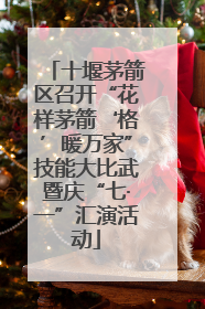 十堰茅箭区召开“花样茅箭‘格’暖万家”技能大比武暨庆“七·一”汇演活动