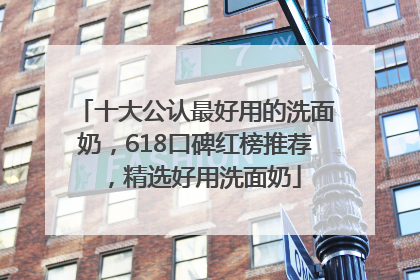 十大公认最好用的洗面奶，618口碑红榜推荐，精选好用洗面奶