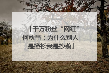 千万粉丝“网红”何秋亊：为什么别人是撞衫我是抄袭