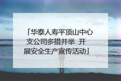 华泰人寿平顶山中心支公司多措并举  开展安全生产宣传活动