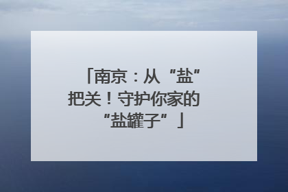 南京：从“盐”把关！守护你家的“盐罐子”