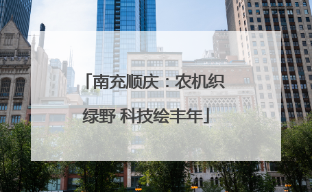 南充顺庆：农机织绿野 科技绘丰年