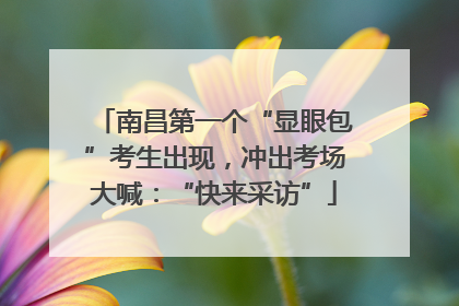 南昌第一个“显眼包”考生出现，冲出考场大喊：“快来采访”