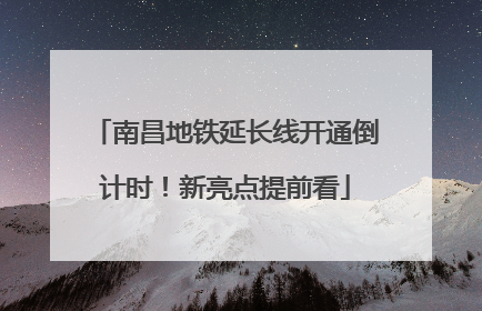 南昌地铁延长线开通倒计时！新亮点提前看