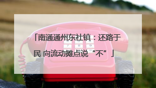 南通通州东社镇：还路于民 向流动摊点说“不”