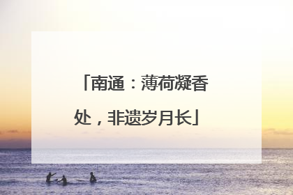 南通：薄荷凝香处，非遗岁月长