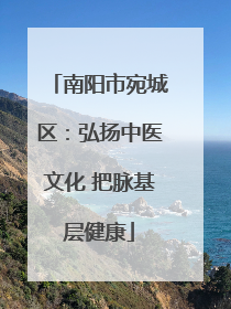 南阳市宛城区：弘扬中医文化 把脉基层健康