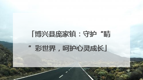 博兴县庞家镇：守护“睛”彩世界，呵护心灵成长