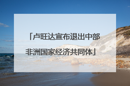卢旺达宣布退出中部非洲国家经济共同体