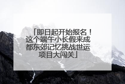即日起开始报名！这个端午小长假来成都东郊记忆挑战世运项目大闯关