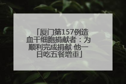 厦门第157例造血干细胞捐献者：为顺利完成捐献 他一日吃五餐增重
