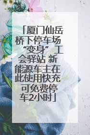 厦门仙岳桥下停车场“变身”工会驿站 新能源车主在此使用快充 可免费停车2小时