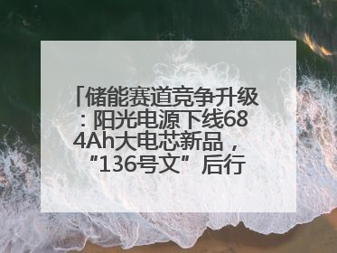 储能赛道竞争升级：阳光电源下线684Ah大电芯新品，“136号文”后行业将怎么走