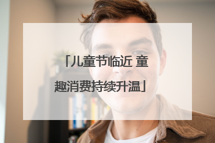 儿童节临近 童趣消费持续升温