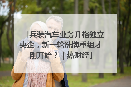 兵装汽车业务升格独立央企，新一轮洗牌重组才刚开始？｜热财经