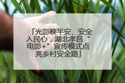 光影映平安、安全入民心，湖北孝昌“电影+”宣传模式点亮乡村安全路