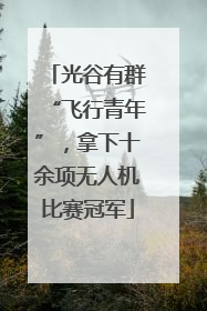 光谷有群“飞行青年”，拿下十余项无人机比赛冠军