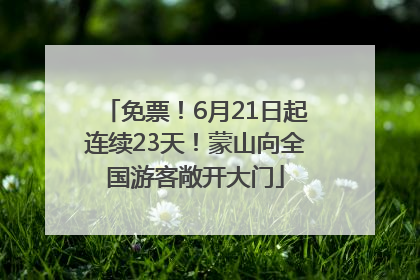 免票！6月21日起连续23天！蒙山向全国游客敞开大门