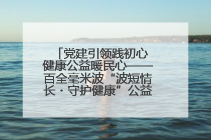 党建引领践初心 健康公益暖民心——百全毫米波“波短情长・守护健康”公益活动进社区