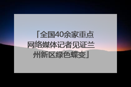 全国40余家重点网络媒体记者见证兰州新区绿色蝶变