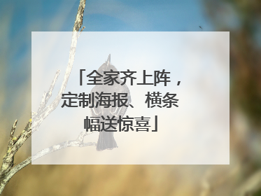 全家齐上阵，定制海报、横条幅送惊喜
