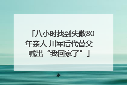 八小时找到失散80年亲人 川军后代替父喊出“我回家了”