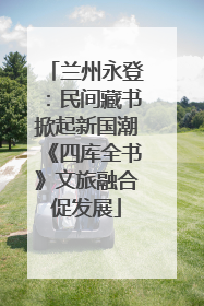 兰州永登：民间藏书掀起新国潮《四库全书》文旅融合促发展