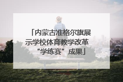 内蒙古准格尔旗展示学校体育教学改革“学练赛”成果