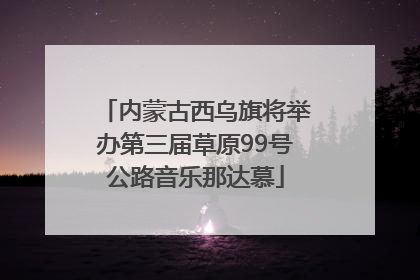 内蒙古西乌旗将举办第三届草原99号公路音乐那达慕