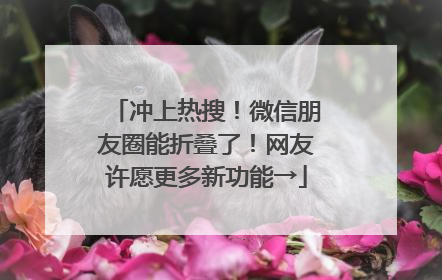 冲上热搜！微信朋友圈能折叠了！网友许愿更多新功能→