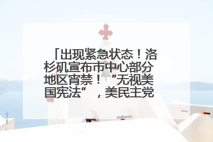 出现紧急状态！洛杉矶宣布市中心部分地区宵禁！“无视美国宪法”，美民主党议员批评特朗普