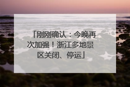 刚刚确认：今晚再次加强！浙江多地景区关闭、停运