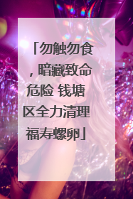 勿触勿食，暗藏致命危险 钱塘区全力清理福寿螺卵