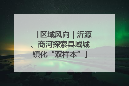 区域风向｜沂源、商河探索县域城镇化“双样本”