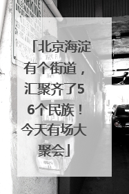 北京海淀有个街道，汇聚齐了56个民族！今天有场大聚会